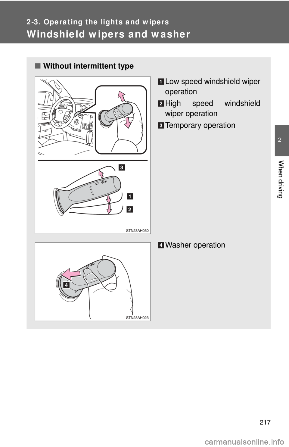 TOYOTA TUNDRA 2011 2.G Owners Manual 217
2-3. Operating the lights and wipers
2
When driving
Windshield wipers and washer
■Without intermittent type
Low speed windshield wiper
operation
High speed windshield
wiper operation
Temporary o