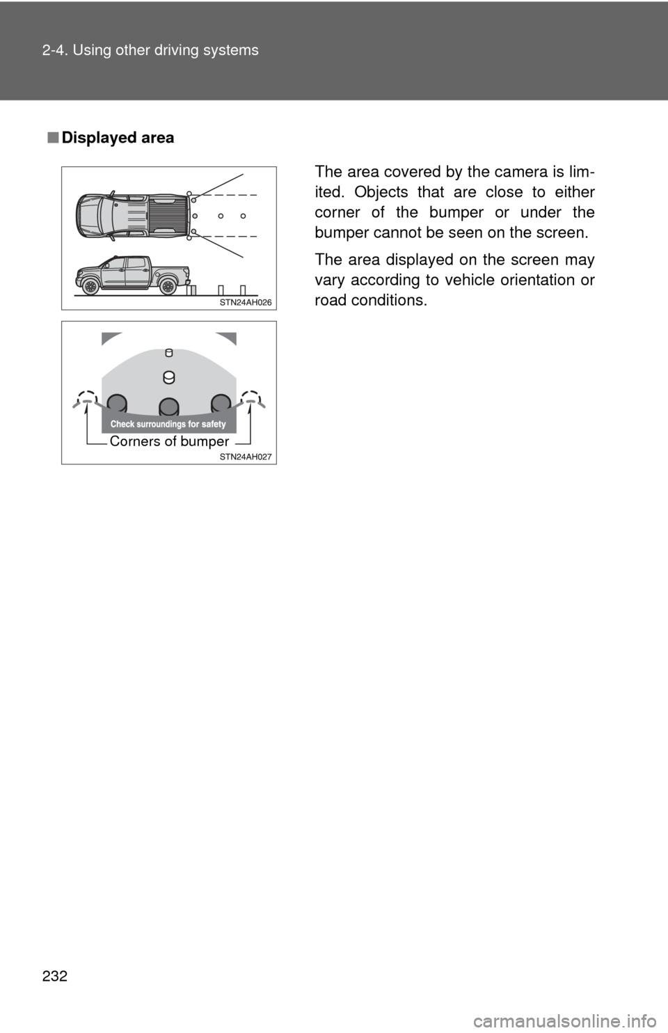 TOYOTA TUNDRA 2011 2.G Owners Manual 232 2-4. Using other driving systems
■Displayed area
The area covered by the camera is lim-
ited. Objects that are close to either
corner of the bumper or under the
bumper cannot be seen on the scre
