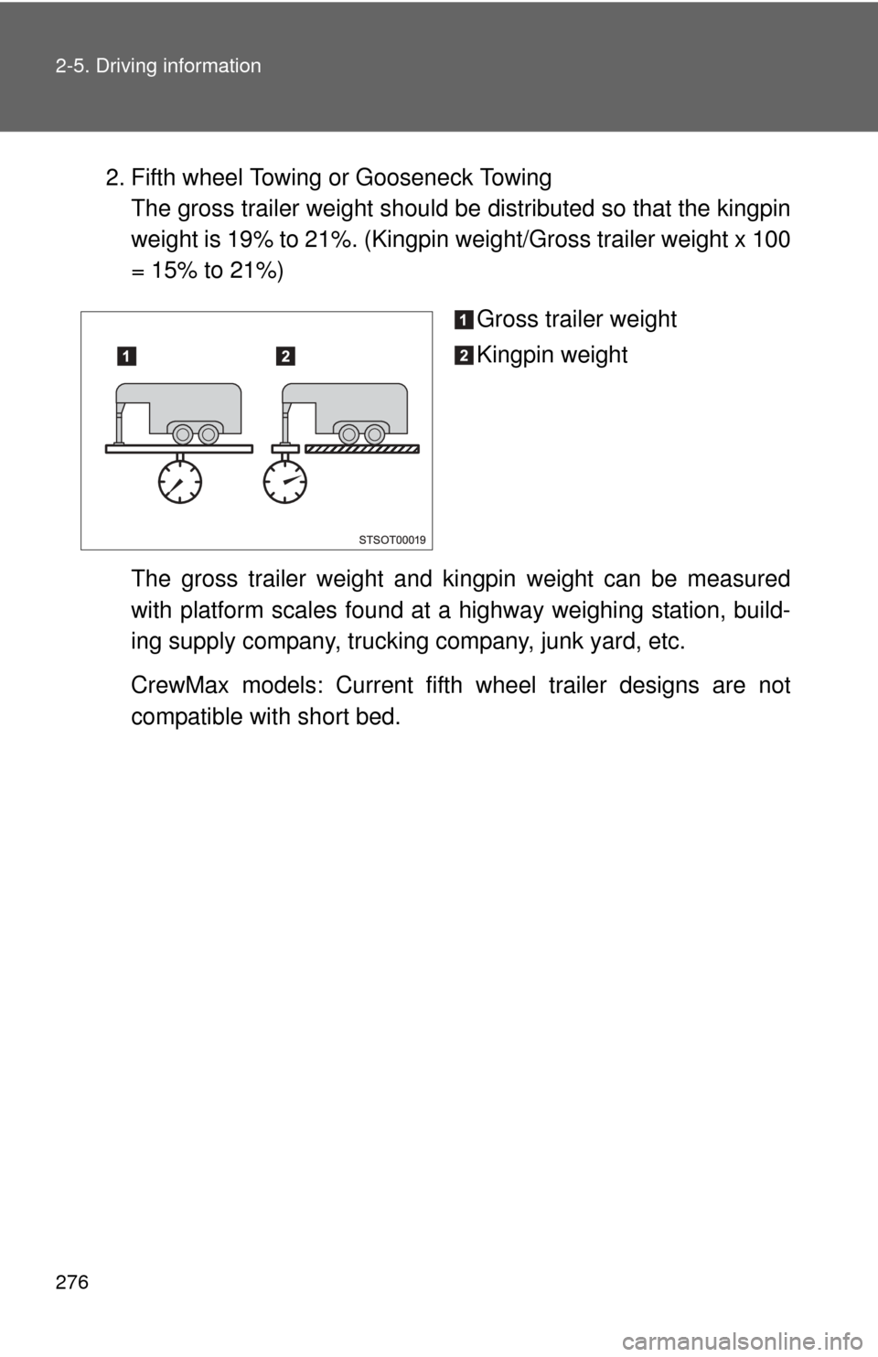 TOYOTA TUNDRA 2011 2.G Owners Manual 276 2-5. Driving information
2. Fifth wheel Towing or Gooseneck TowingThe gross trailer weight should be  distributed so that the kingpin
weight is 19% to 21%. (Kingpin  weight/Gross trailer weight x 