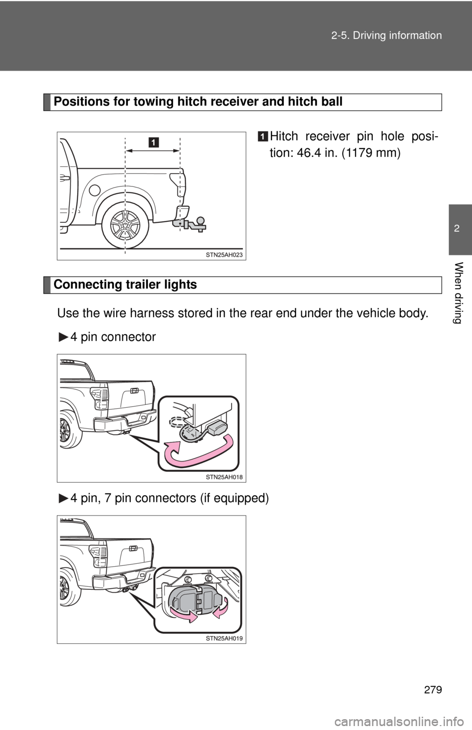 TOYOTA TUNDRA 2011 2.G Owners Manual 279
2-5. Driving information
2
When driving
Positions for towing hitch 
receiver and hitch ball
Hitch receiver pin hole posi-
tion: 46.4 in. (1179 mm)
Connecting trailer lightsUse the wire harness sto