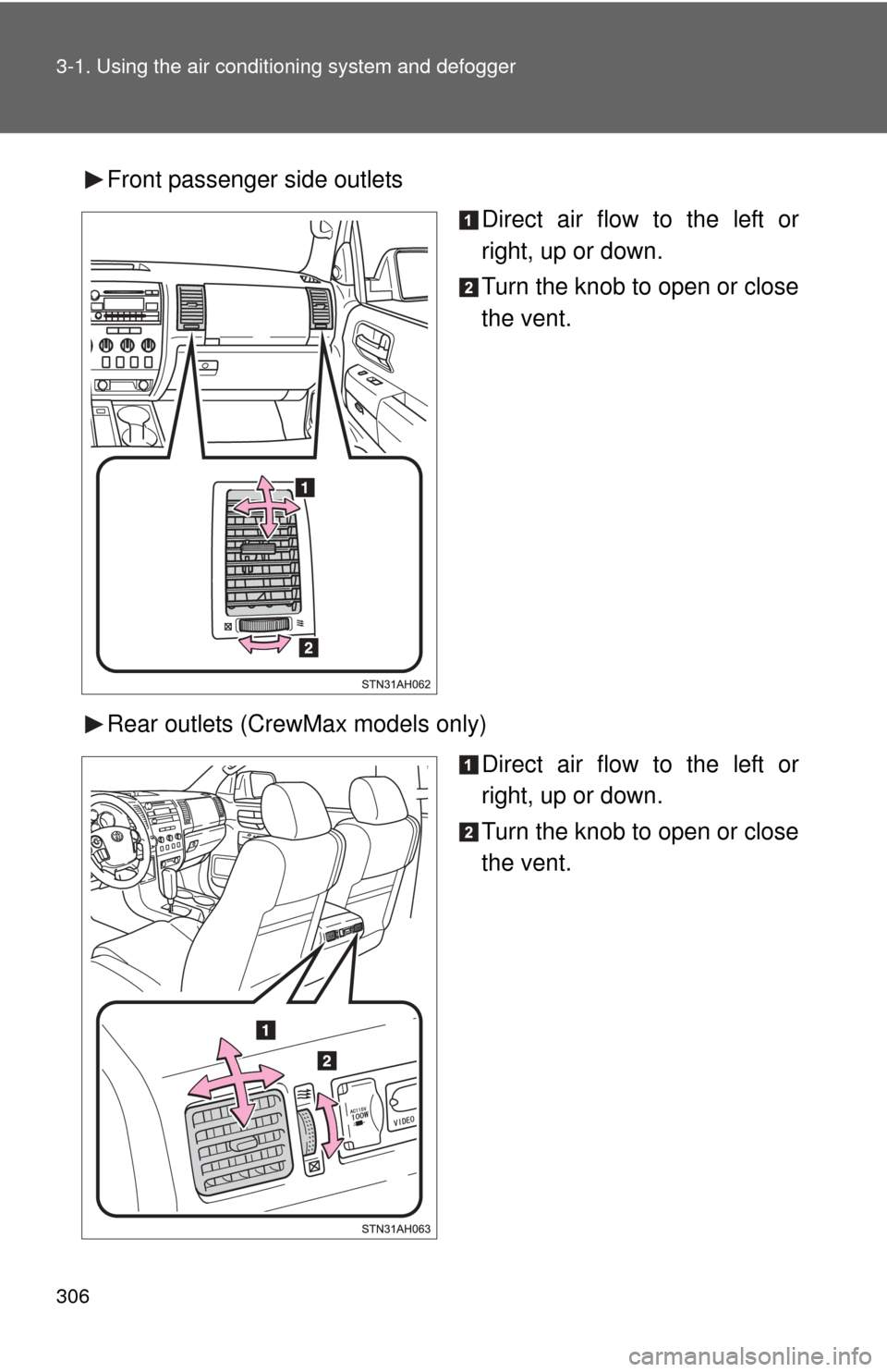 TOYOTA TUNDRA 2011 2.G Owners Manual 306 3-1. Using the air conditioning system and defogger
Front passenger side outlets
Direct air flow to the left or
right, up or down.
Turn the knob to open or close
the vent.
Rear outlets (CrewMax mo