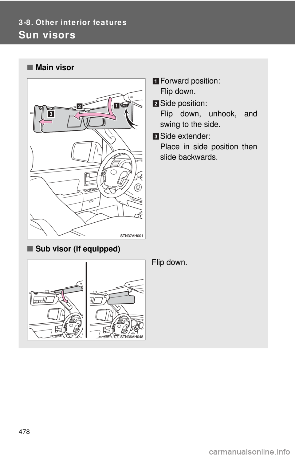 TOYOTA TUNDRA 2011 2.G Owners Manual 478
3-8. Other interior features
Sun visors
■Main visor
Forward position: 
Flip down.
Side position: 
Flip down, unhook, and
swing to the side.
Side extender:
Place in side position then
slide backw