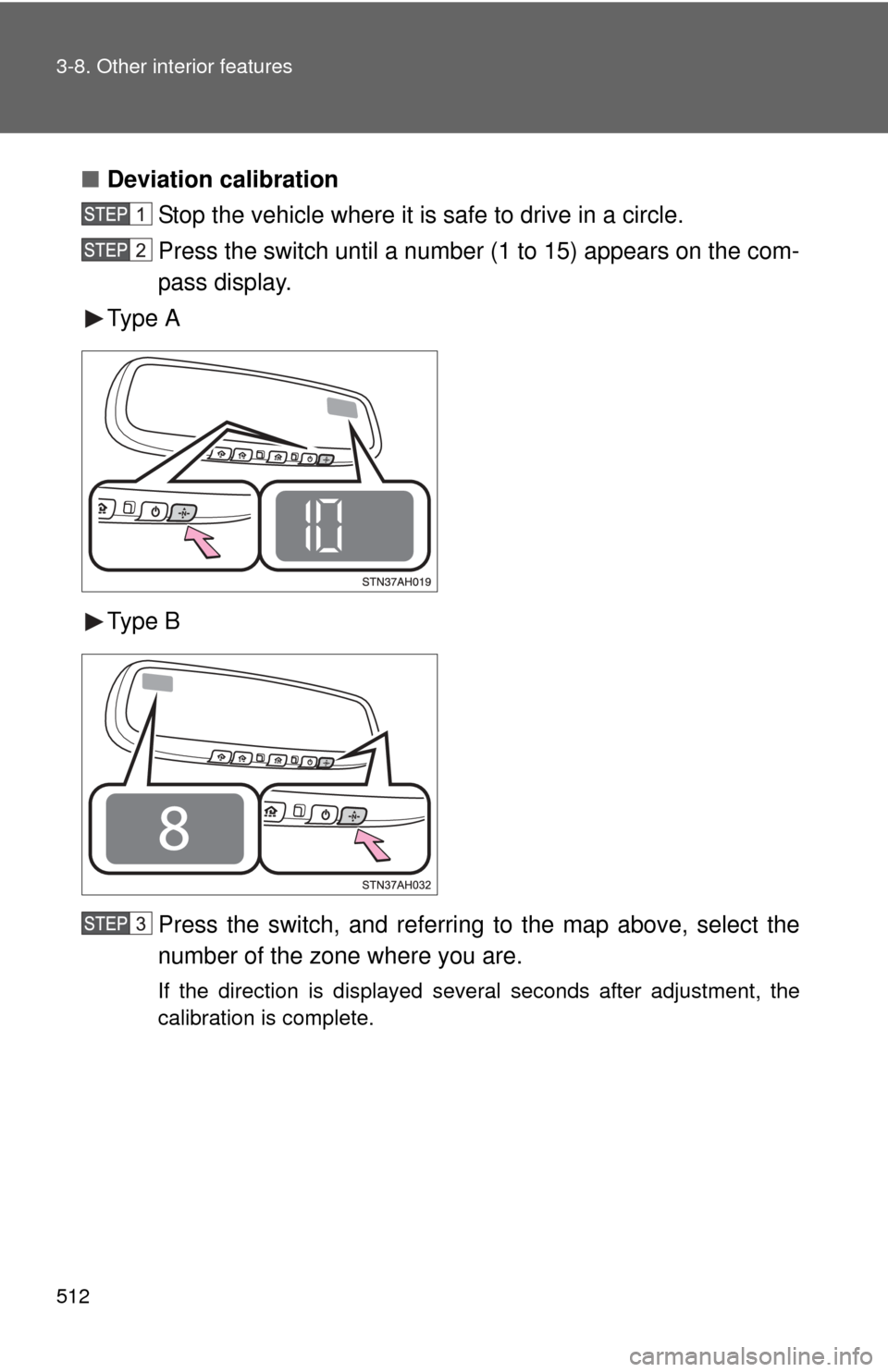 TOYOTA TUNDRA 2011 2.G Owners Manual 512 3-8. Other interior features
■Deviation calibration
Stop the vehicle where it is safe to drive in a circle.
Press the switch until a number (1 to 15) appears on the com-
pass display.
Type A
Typ
