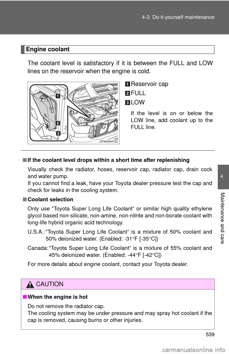 TOYOTA TUNDRA 2011 2.G Owners Manual 539
4-3. Do-it-yourself maintenance
4
Maintenance and care
Engine coolant
The coolant level is satisfactory if it is between the FULL and LOW
lines on the reservoir when the engine is cold.
Reservoir TOYOTA TUNDRA 2011 2.G Owners Manual 539
4-3. Do-it-yourself maintenance
4
Maintenance and care
Engine coolant
The coolant level is satisfactory if it is between the FULL and LOW
lines on the reservoir when the engine is cold.
Reservoir