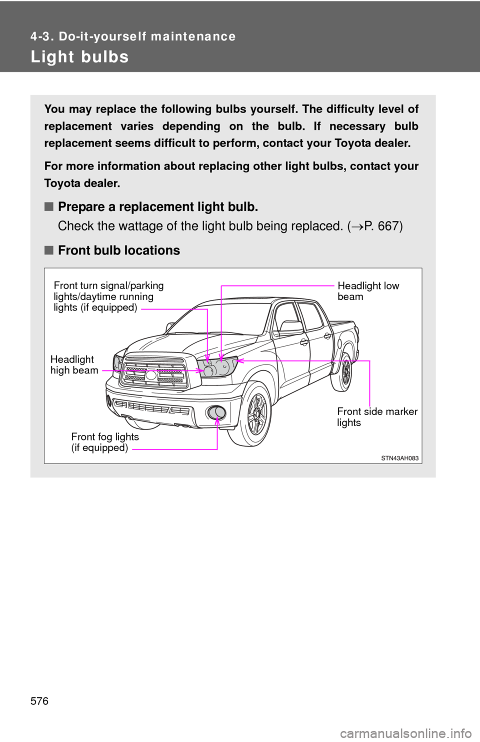 TOYOTA TUNDRA 2011 2.G Owners Manual 576
4-3. Do-it-yourself maintenance
Light bulbs
You may replace the following bulbs yourself. The difficulty level of
replacement varies depending on the bulb. If necessary bulb
replacement seems diff