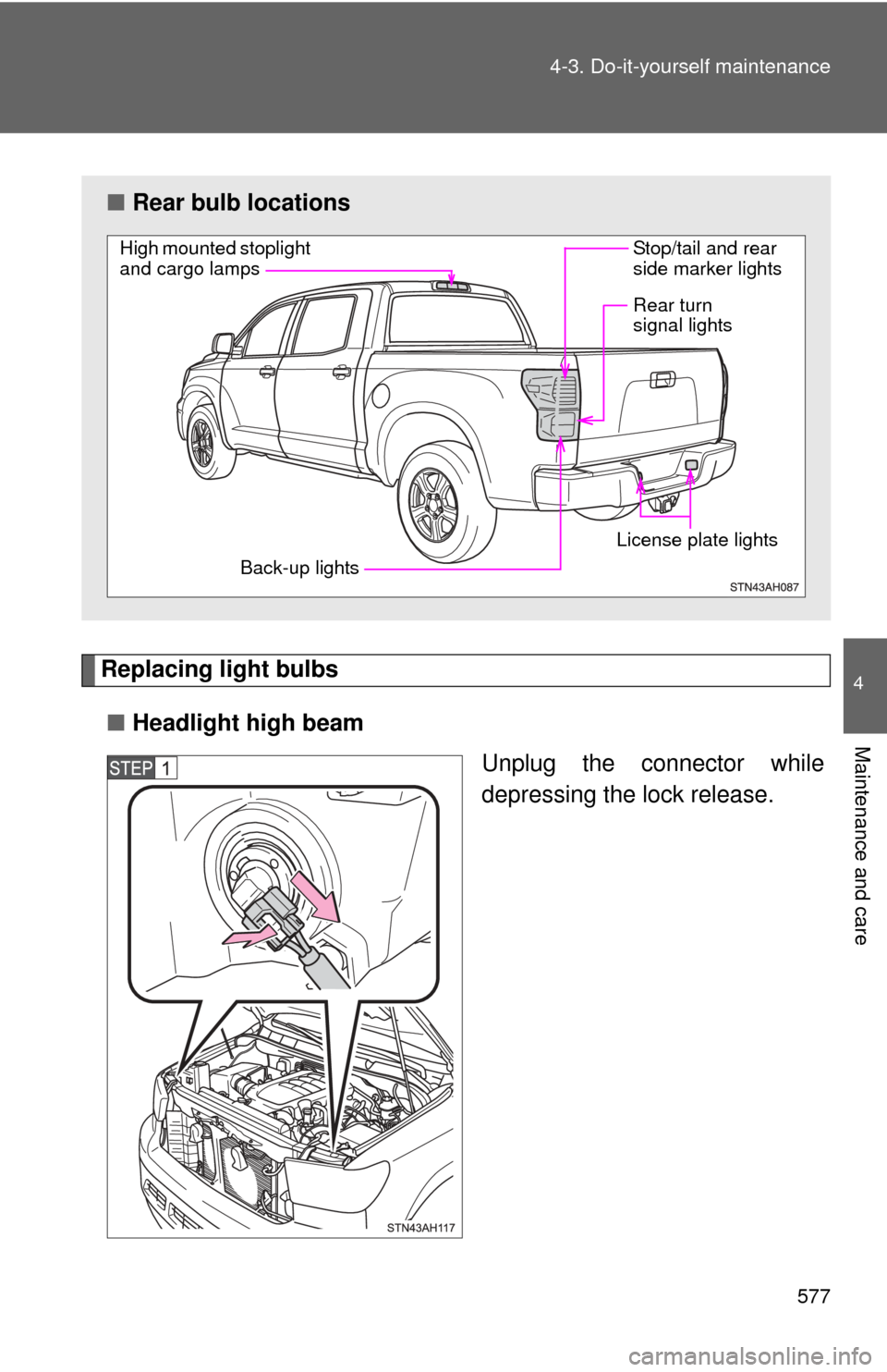 TOYOTA TUNDRA 2011 2.G Owners Manual 577
4-3. Do-it-yourself maintenance
4
Maintenance and care
Replacing light bulbs
■ Headlight high beam
Unplug the connector while
depressing the lock release.
■Rear bulb locations
High mounted sto