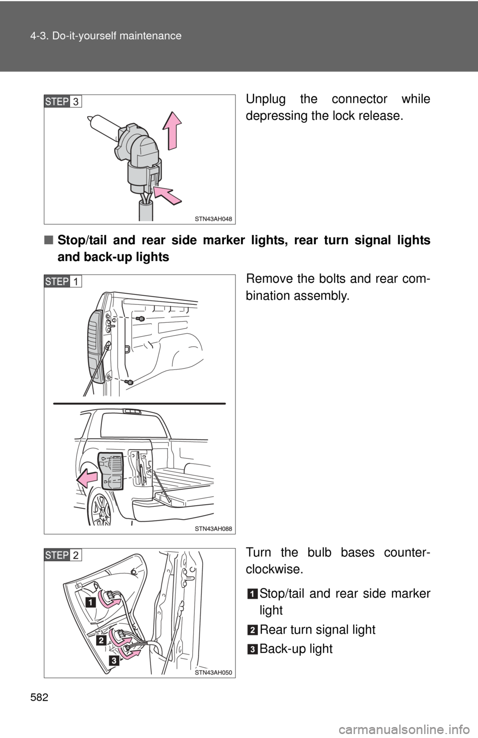 TOYOTA TUNDRA 2011 2.G Owners Manual 582 4-3. Do-it-yourself maintenance
Unplug the connector while
depressing the lock release.
■ Stop/tail and rear side marker lights, rear turn signal lights
and back-up lights
Remove the bolts and r