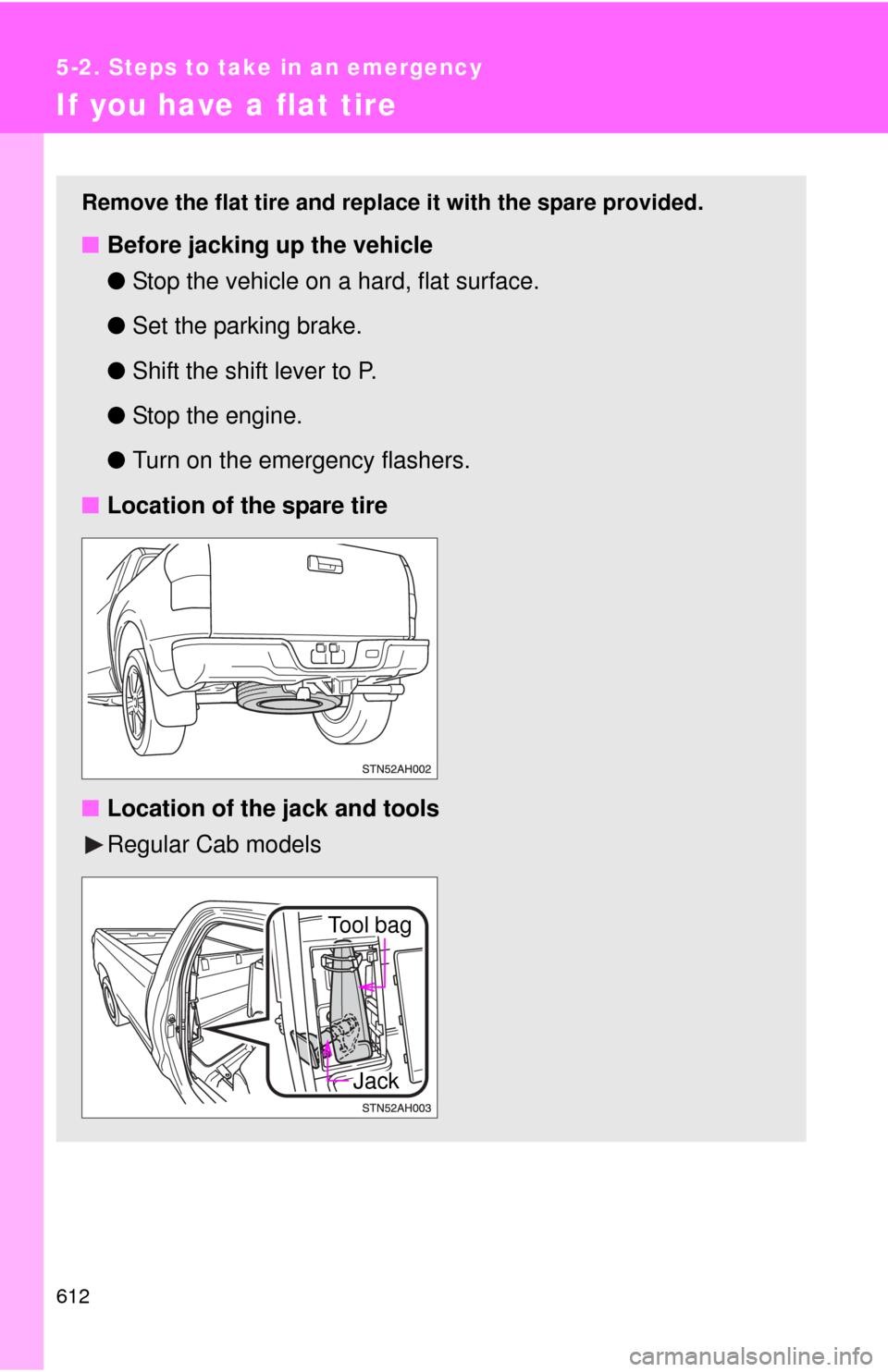 TOYOTA TUNDRA 2011 2.G Owners Manual 612
5-2. Steps to take in an emergency
If you have a flat tire
Remove the flat tire and replace it with the spare provided.
■Before jacking up the vehicle
●Stop the vehicle on a hard, flat surface