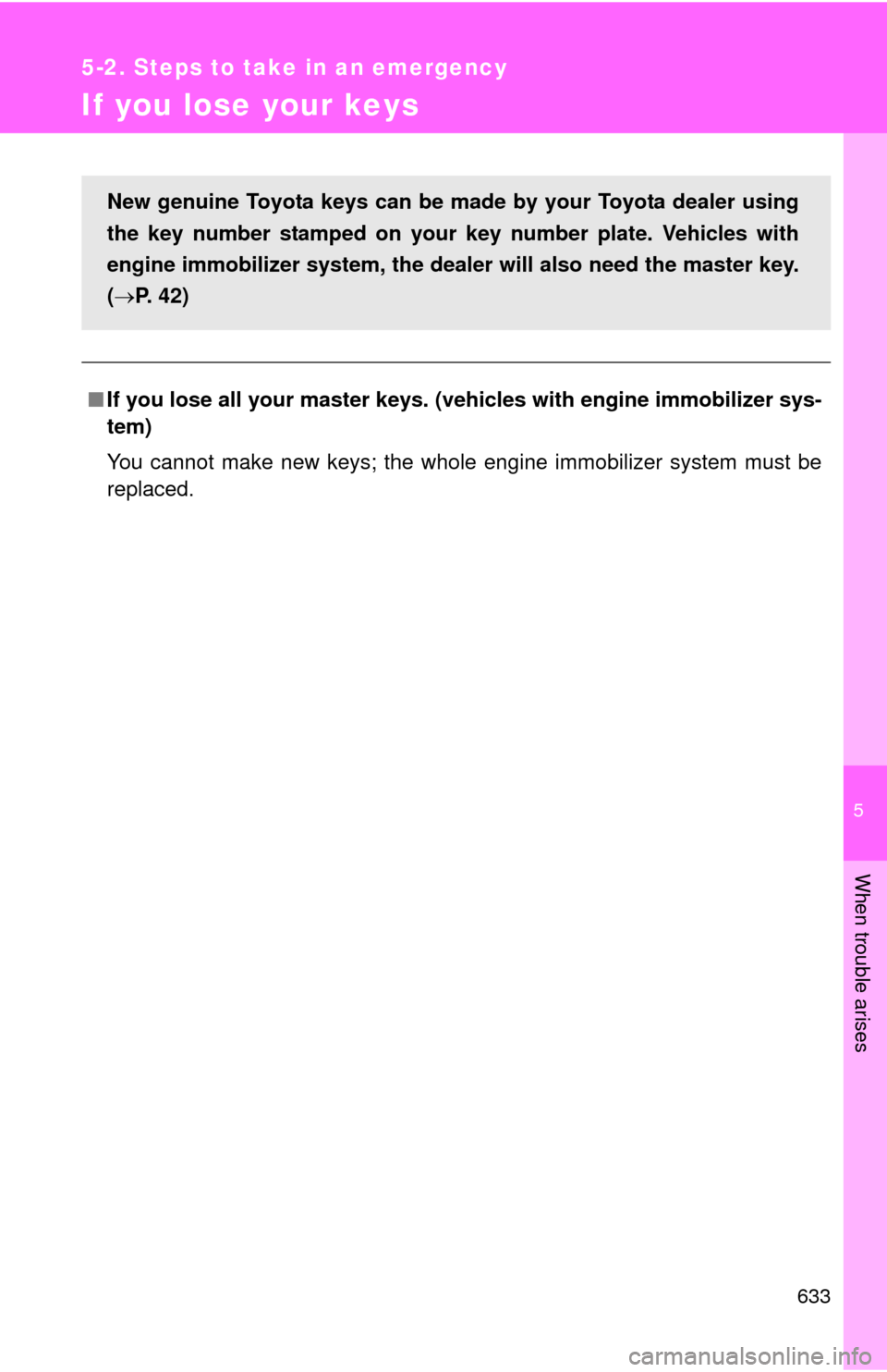 TOYOTA TUNDRA 2011 2.G Owners Manual 5
When trouble arises
633
5-2. Steps to take in an emergency
If you lose your keys
■If you lose all your master keys. ( vehicles with engine immobilizer sys-
tem)
You cannot make new keys; the whole