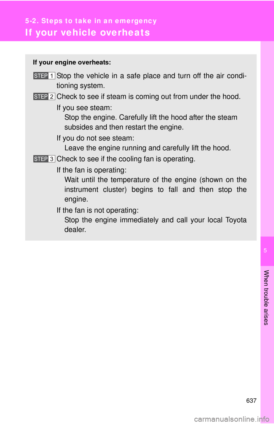 TOYOTA TUNDRA 2011 2.G Owners Manual 5
When trouble arises
637
5-2. Steps to take in an emergency
If your vehicle overheats
If your engine overheats:
Stop the vehicle in a safe place and turn off the air condi-
tioning system.
Check to s