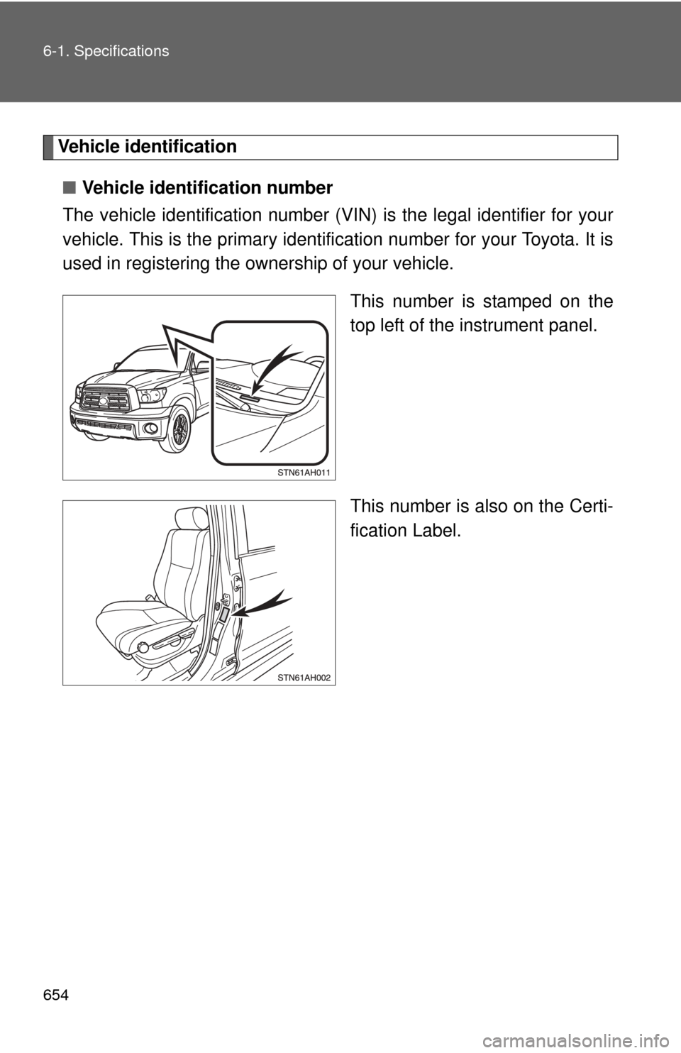 TOYOTA TUNDRA 2011 2.G Owners Manual 654 6-1. Specifications
Vehicle identification■ Vehicle identification number
The vehicle identificati on number (VIN) is the legal identifier for your
vehicle. This is the primary identification nu