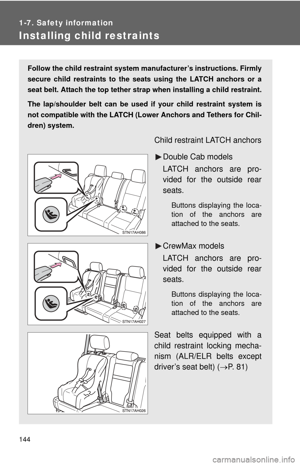TOYOTA TUNDRA 2012 2.G Owners Manual 144
1-7. Safety information
Installing child restraints
Follow the child restraint system manufacturer’s instructions. Firmly
secure child restraints to the seat s using the LATCH anchors or a
seat 
