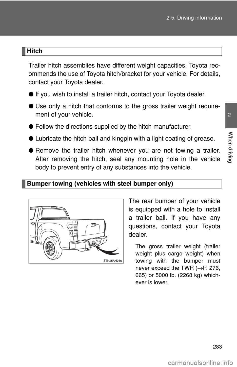 TOYOTA TUNDRA 2012 2.G Owners Manual 283
2-5. Driving information
2
When driving
Hitch
Trailer hitch assemblies have different weight capacities. Toyota rec-
ommends the use of Toyota hitch/brac ket for your vehicle. For details,
contact