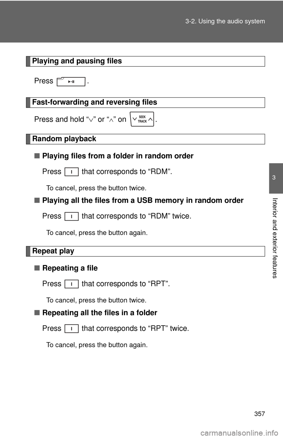 TOYOTA TUNDRA 2012 2.G Owners Manual 357
3-2. Using the audio system
3
Interior and exterior features
Playing and pausing files
Press .
Fast-forwarding and reversing filesPress and hold “ ” or “
” on  .
Random playback
■ 