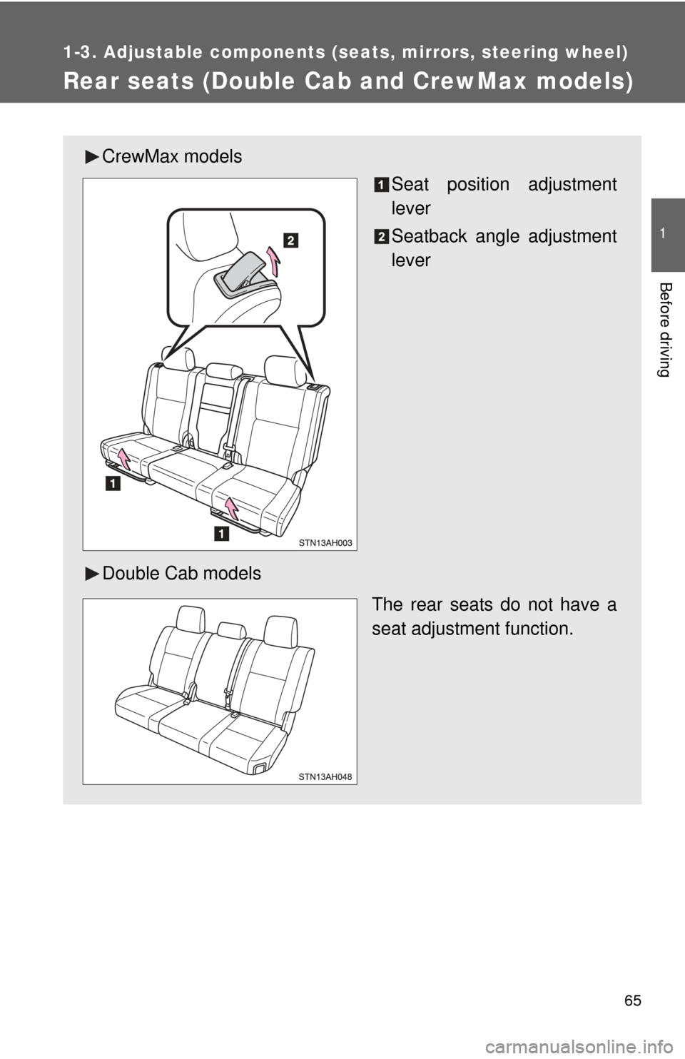 TOYOTA TUNDRA 2012 2.G Owners Manual 65
1
1-3. Adjustable components (seats, mirrors, steering wheel)
Before driving
Rear seats (Double Cab and CrewMax models)
CrewMax models
Seat position adjustment
lever
Seatback angle adjustment
lever