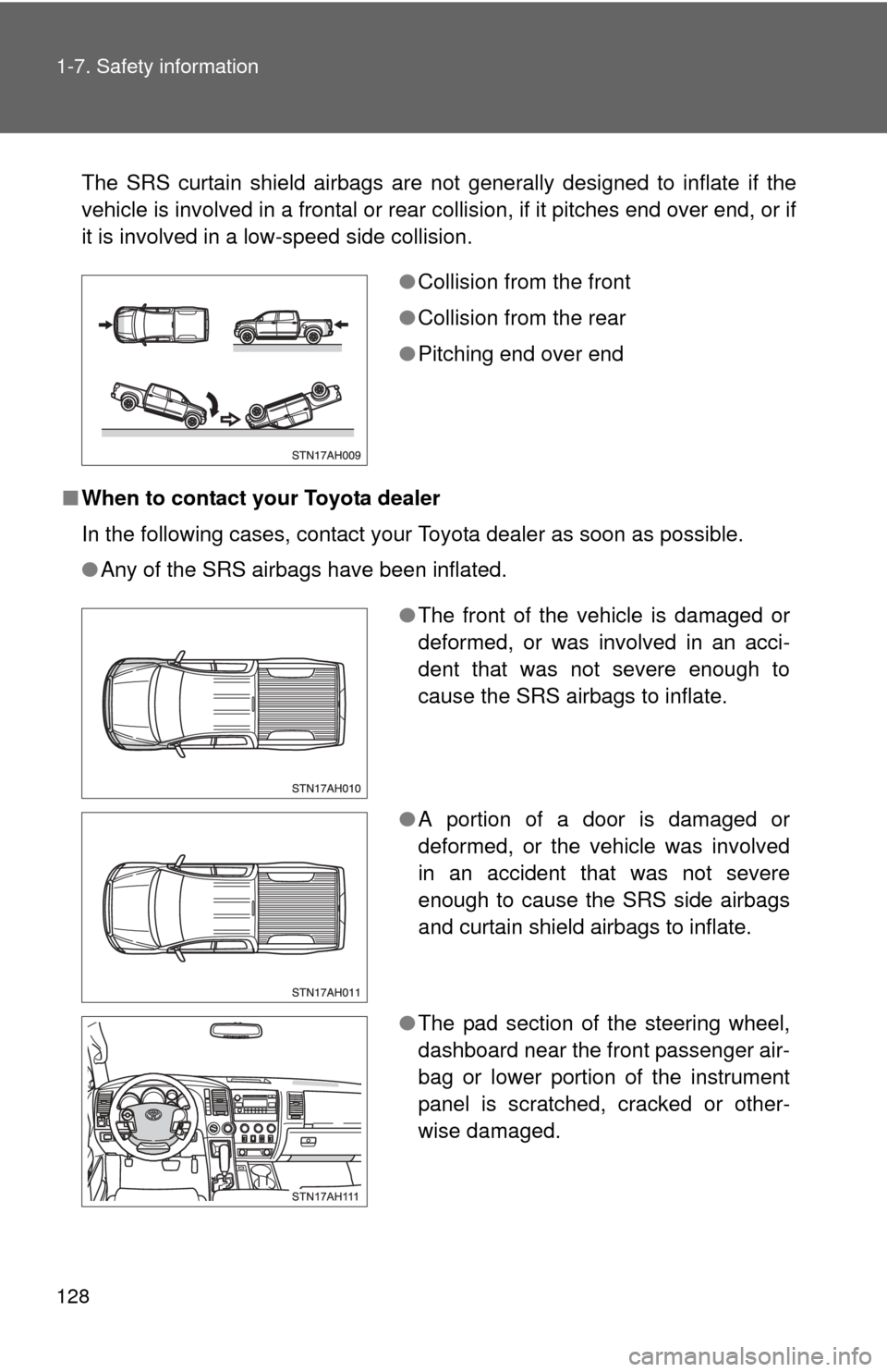 TOYOTA TUNDRA 2013 2.G Owners Manual 128 1-7. Safety information
The SRS curtain shield airbags are not generally designed to inflate if the
vehicle is involved in a frontal or rear collision, if it pitches end over end, or if
it is invo