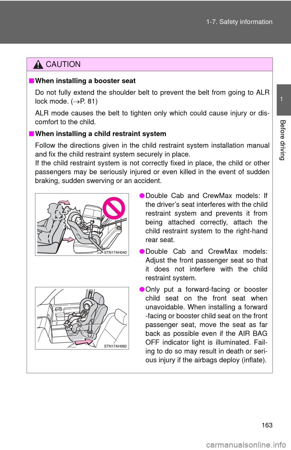 TOYOTA TUNDRA 2013 2.G Owners Manual 163
1-7. Safety information
1
Before driving
CAUTION
■
When installing a booster seat 
Do not fully extend the shoulder belt to prevent the belt from going to ALR
lock mode. ( P. 81)
ALR mode cau