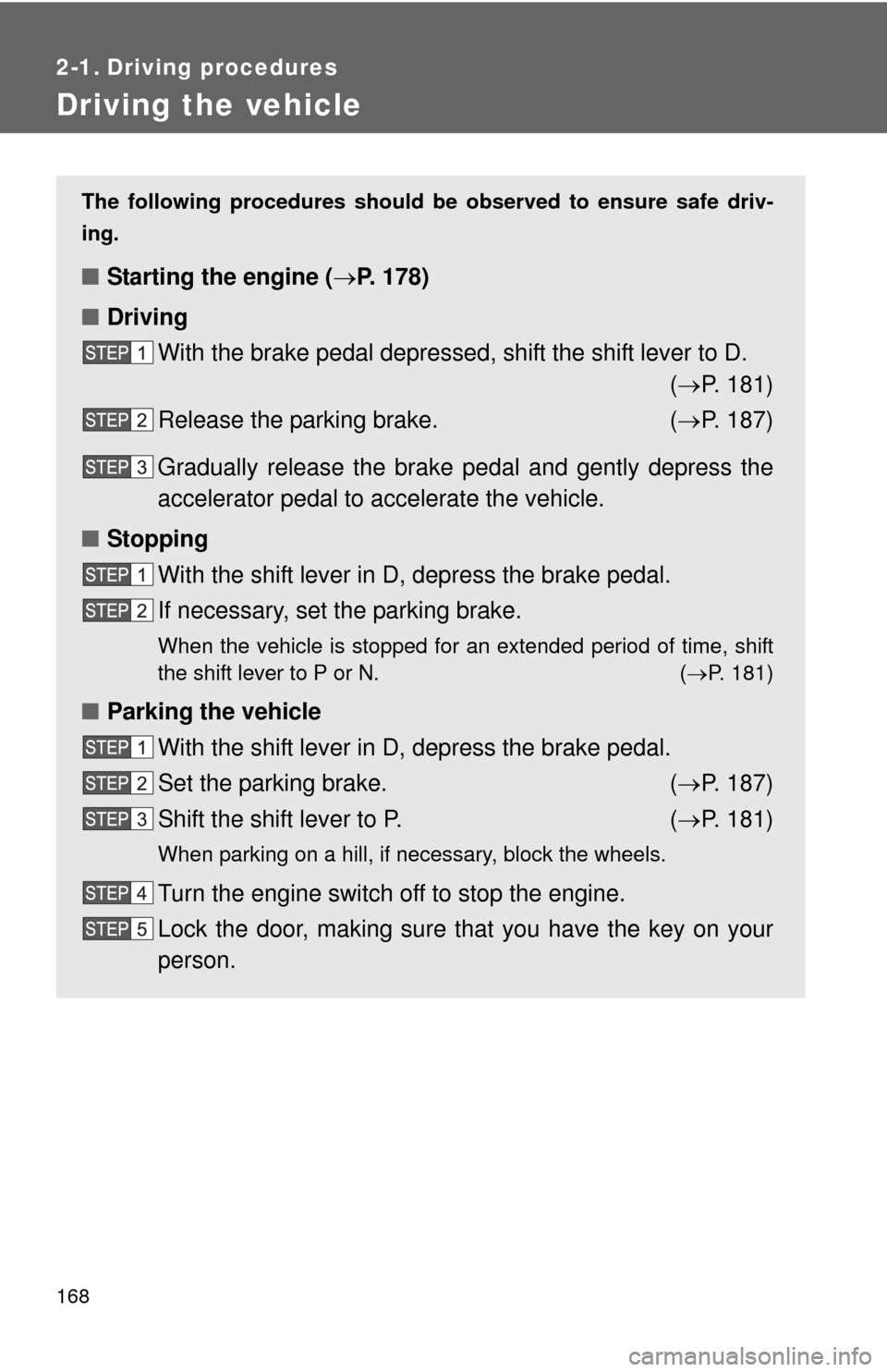 TOYOTA TUNDRA 2013 2.G Owners Manual 168
2-1. Driving procedures
Driving the vehicle
The following procedures should be observed to ensure safe driv-
ing.
■ Starting the engine ( P. 178)
■ Driving
With the brake pedal depressed, s