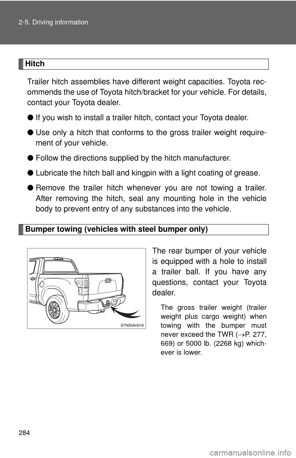 TOYOTA TUNDRA 2013 2.G Owners Manual 284 2-5. Driving information
HitchTrailer hitch assemblies have different weight capacities. Toyota rec-
ommends the use of Toyota hitch/brac ket for your vehicle. For details,
contact your Toyota dea
