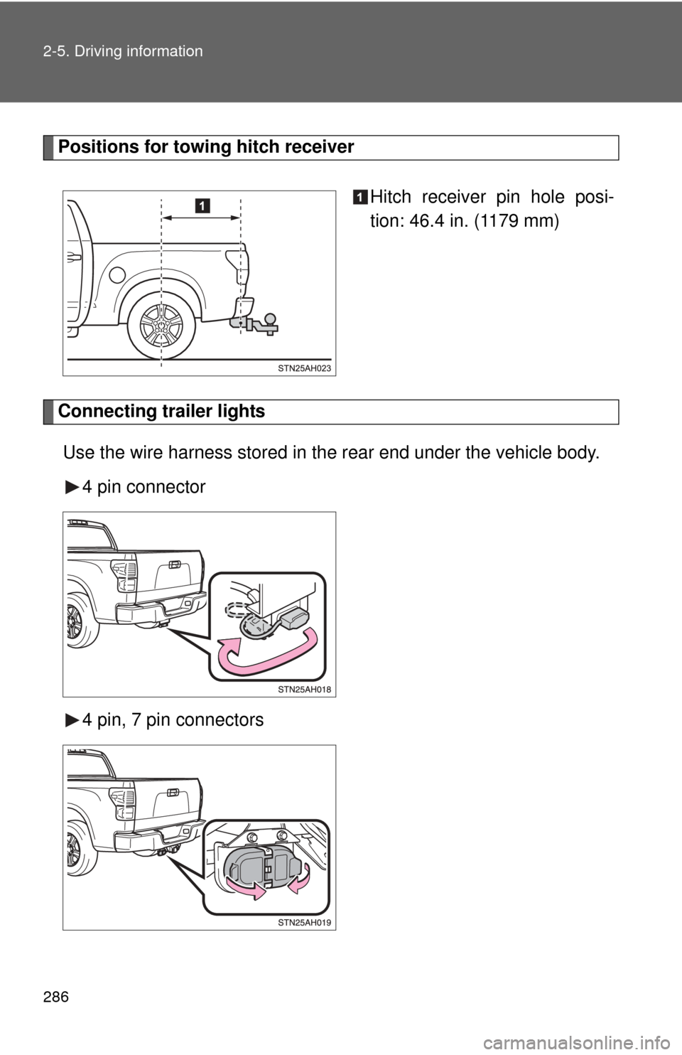 TOYOTA TUNDRA 2013 2.G Owners Manual 286 2-5. Driving information
Positions for towing hitch receiverHitch receiver pin hole posi-
tion: 46.4 in. (1179 mm)
Connecting trailer lightsUse the wire harness stored in the rear end under the ve