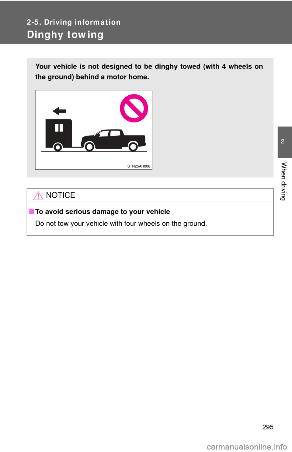 TOYOTA TUNDRA 2013 2.G Owners Manual 295
2-5. Driving information
2
When driving
Dinghy towing
NOTICE
■To avoid serious damage to your vehicle
Do not tow your vehicle with four wheels on the ground.
Your vehicle is not designed to be d