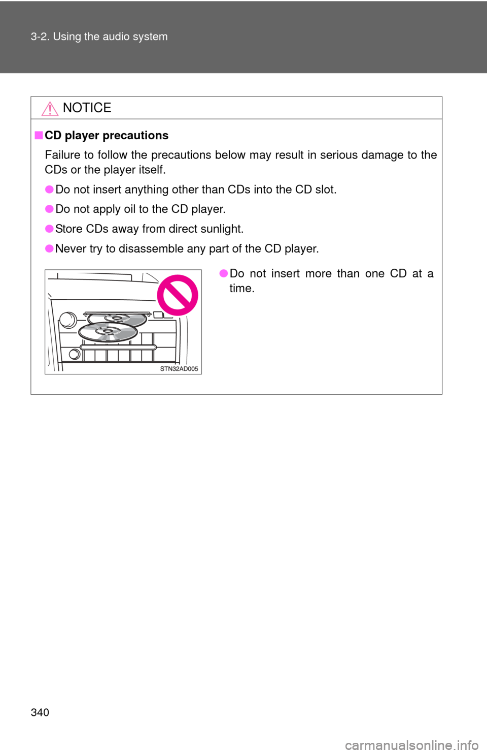 TOYOTA TUNDRA 2013 2.G Owners Manual 340 3-2. Using the audio system
NOTICE
■CD player precautions
Failure to follow the precautions below may result in serious damage to the
CDs or the player itself.
●Do not insert anything other th