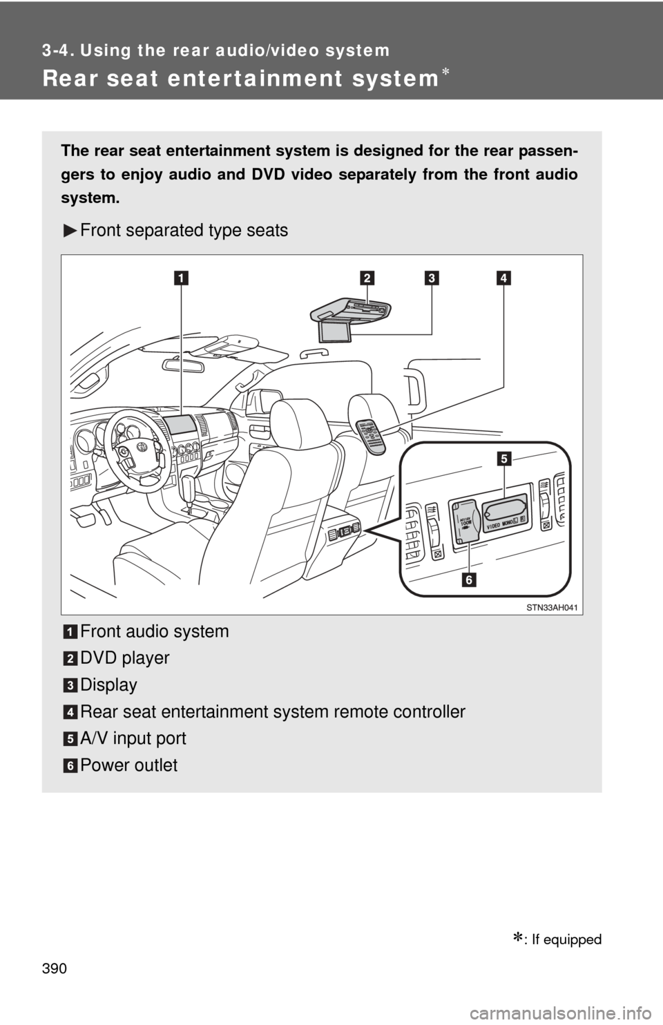 TOYOTA TUNDRA 2013 2.G Owners Manual 390
3-4. Using the rear audio/video system
Rear seat entertainment system
: If equipped
The rear seat entertainment system is designed for the rear passen-
gers to enjoy audio and DVD vide o sep
