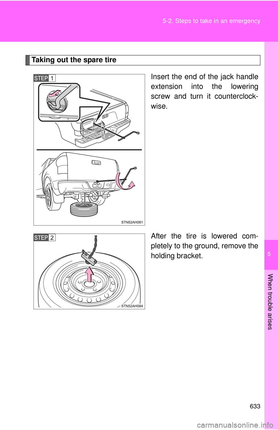 TOYOTA TUNDRA 2013 2.G Owners Manual 5
When trouble arises
633
5-2. Steps to take in an emergency
Taking out the spare tire
Insert the end of the jack handle
extension into the lowering
screw and turn it counterclock-
wise.
After the tir
