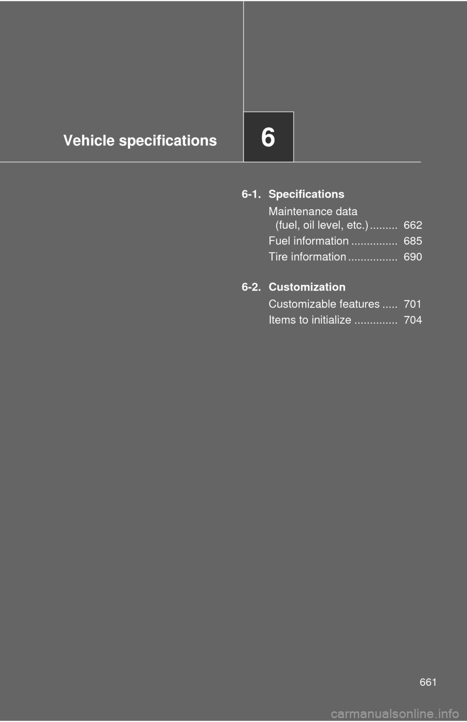TOYOTA TUNDRA 2013 2.G Owners Manual Vehicle specifications6
661
6-1. SpecificationsMaintenance data (fuel, oil level, etc.) .........  662
Fuel information ...............  685
Tire information ................  690
6-2. Customization C