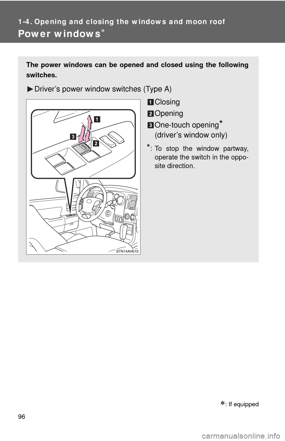 TOYOTA TUNDRA 2013 2.G Owners Manual 96
1-4. Opening and closing the windows and moon roof
Power windows
: If equipped
The power windows can be opened and closed using the following
switches.
Driver’s power window switches (Type 