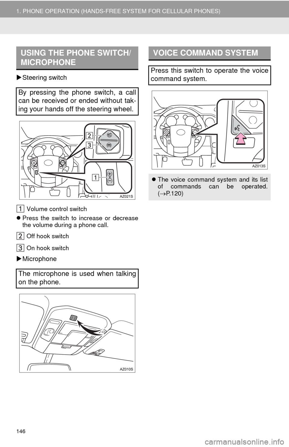 TOYOTA TUNDRA 2014 2.G Navigation Manual 146
1. PHONE OPERATION (HANDS-FREE SYSTEM FOR CELLULAR PHONES)
Steering switch
Volume control switch
Press the switch to increase or decrease
the volume during a phone call.
Off hook switch
On h