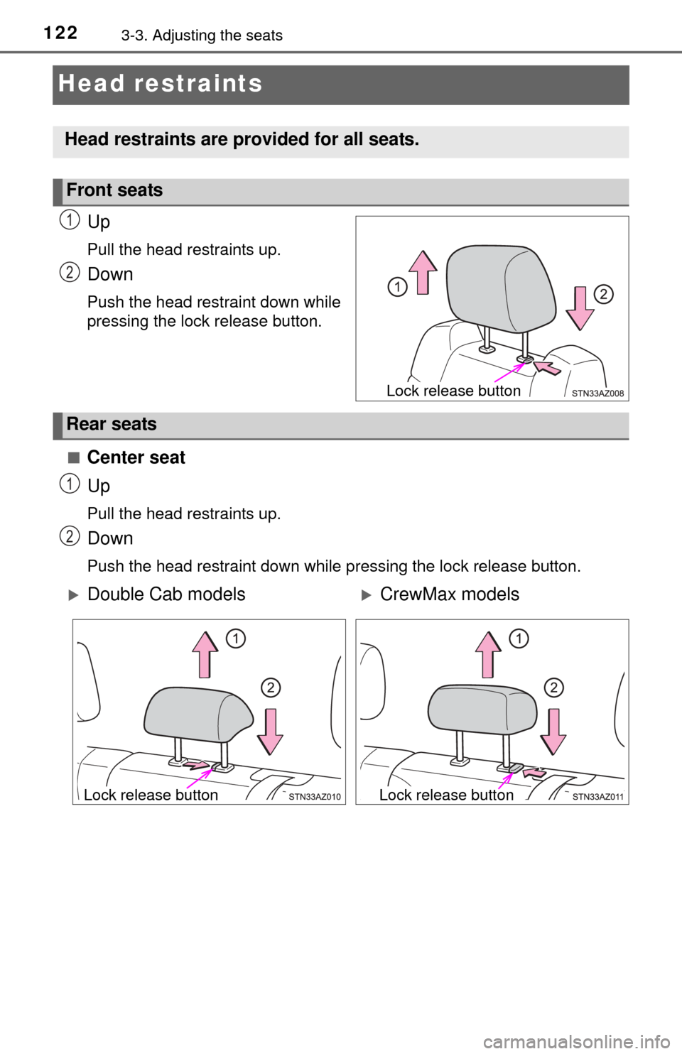 TOYOTA TUNDRA 2014 2.G Owners Manual 1223-3. Adjusting the seats
Head restraints
Up
Pull the head restraints up.
Down
Push the head restraint down while
pressing the lock release button.
■
Center seat
Up
Pull the head restraints up.
Do