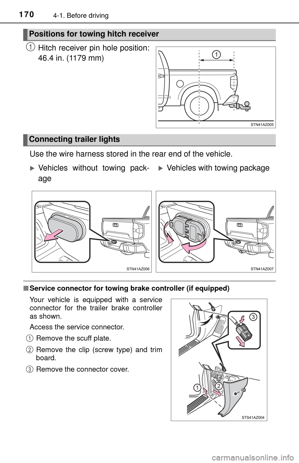 TOYOTA TUNDRA 2014 2.G Owners Manual 1704-1. Before driving
Hitch receiver pin hole position:
46.4 in. (1179 mm)
Use the wire harness stored in the rear end of the vehicle.
■ Service connector for towing  brake controller (if equipped)