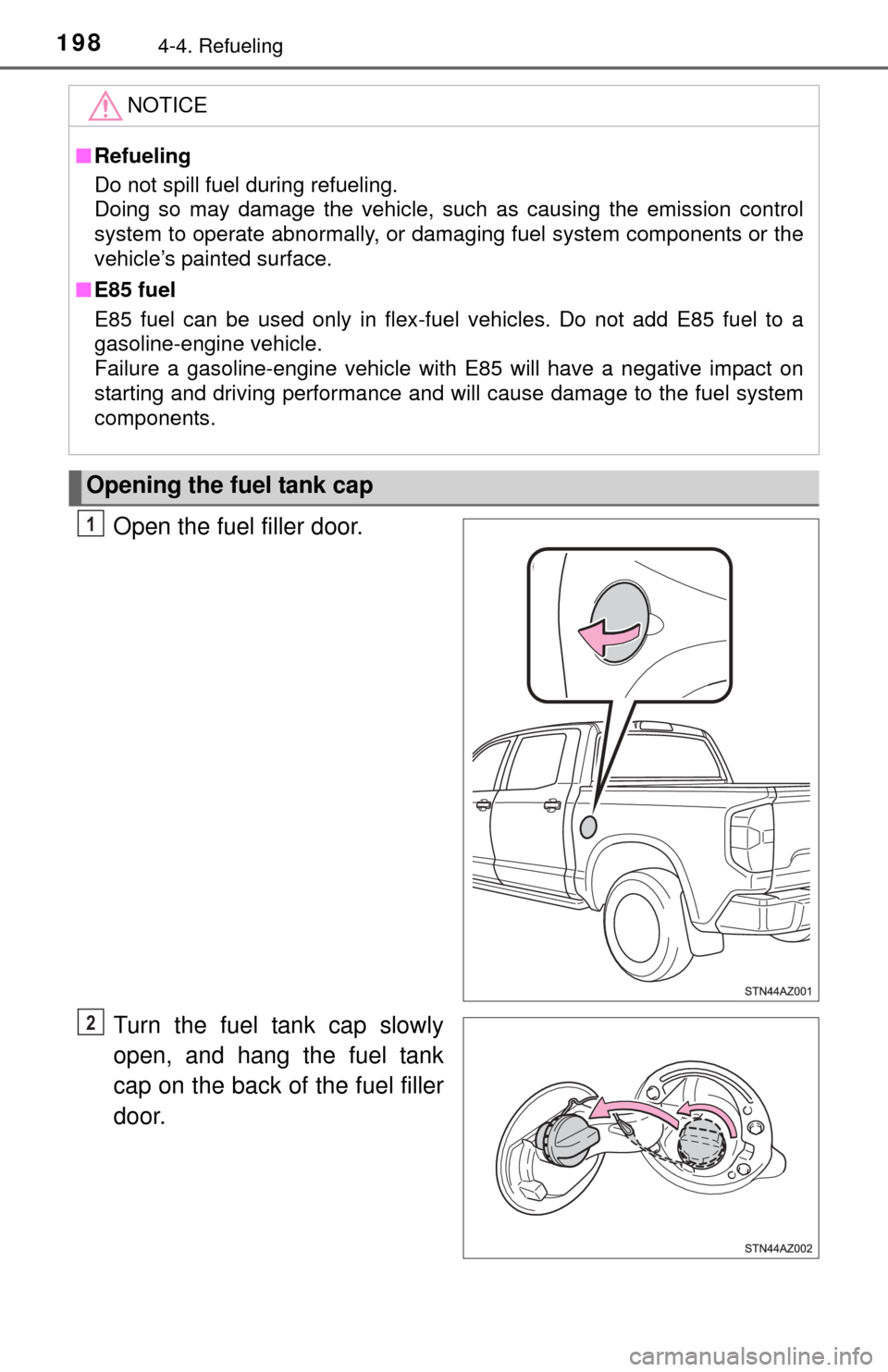 TOYOTA TUNDRA 2014 2.G Owners Manual 1984-4. Refueling
Open the fuel filler door.
Turn the fuel tank cap slowly
open, and hang the fuel tank
cap on the back of the fuel filler
door.
NOTICE
■ Refueling
Do not spill fuel during refueling