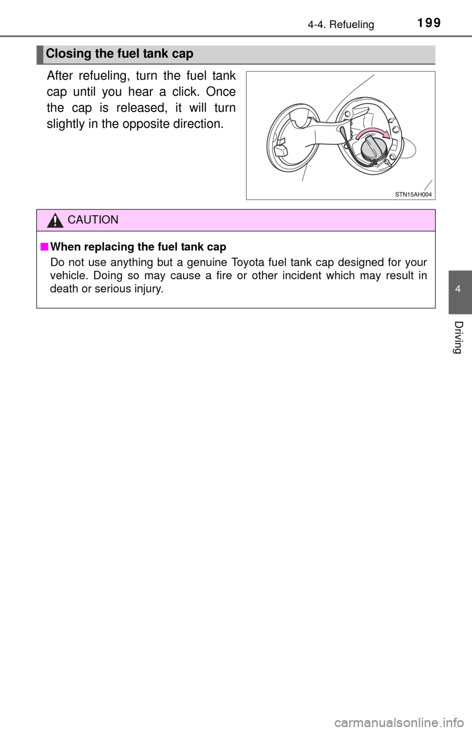TOYOTA TUNDRA 2014 2.G Owners Manual 1994-4. Refueling
4
Driving
After refueling, turn the fuel tank
cap until you hear a click. Once
the cap is released, it will turn
slightly in the opposite direction.
Closing the fuel tank cap
CAUTION
