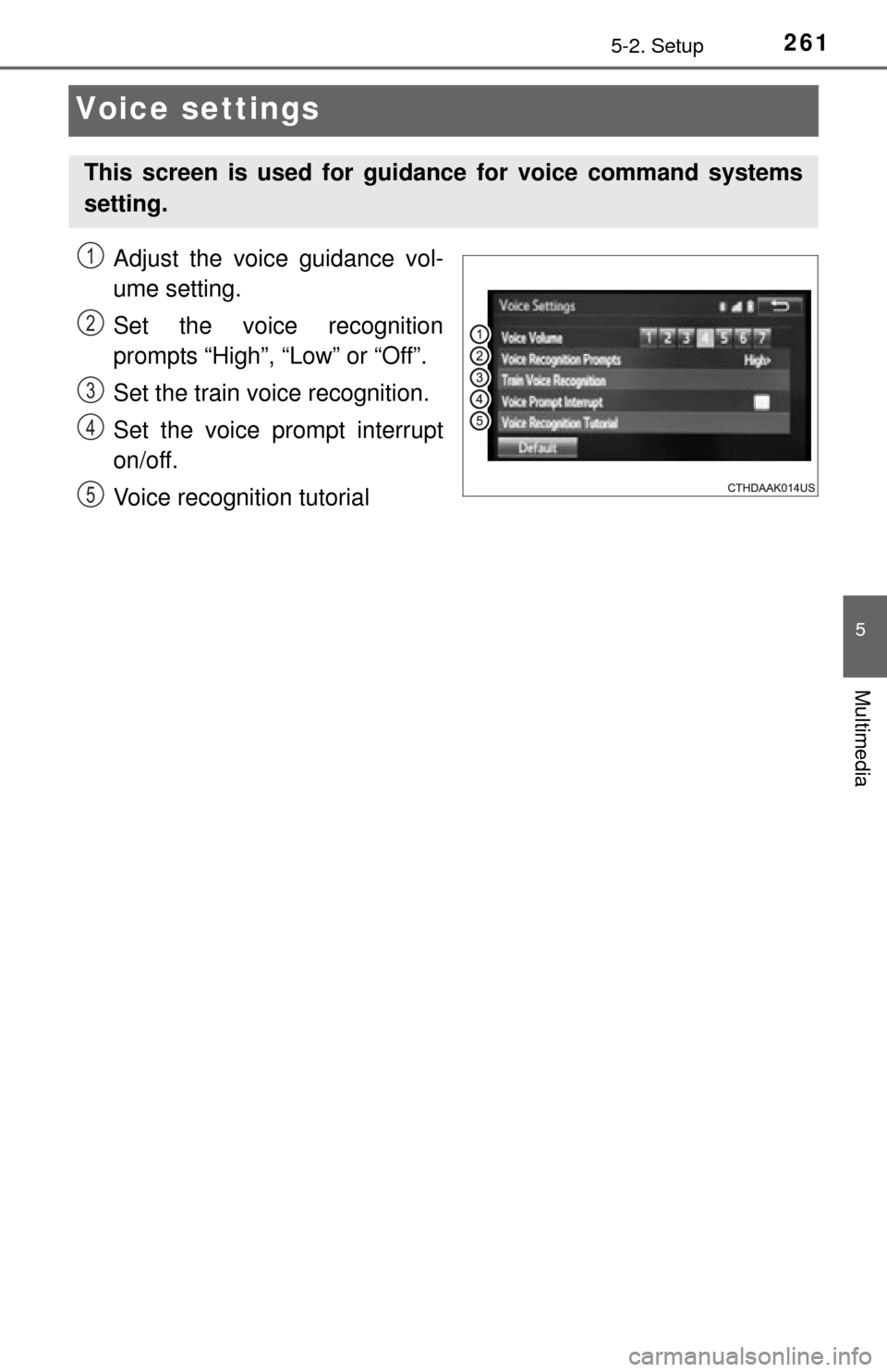 TOYOTA TUNDRA 2014 2.G Owners Manual 2615-2. Setup
5
Multimedia
Voice settings
Adjust the voice guidance vol-
ume setting.
Set the voice recognition
prompts “High”, “Low” or “Off”.
Set the train voice recognition.
Set the voi