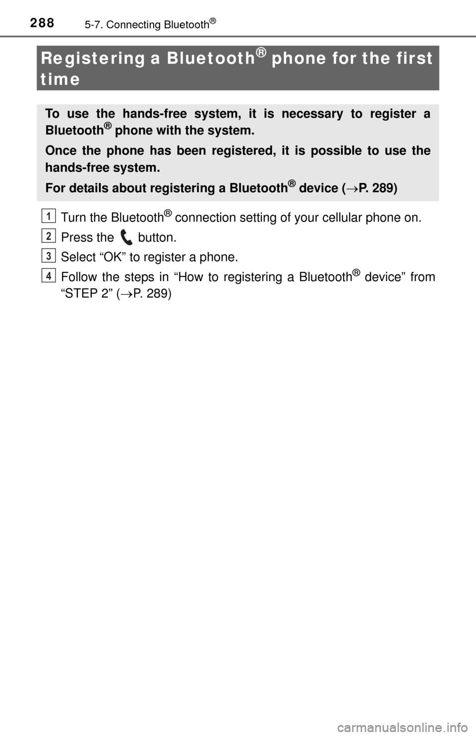 TOYOTA TUNDRA 2014 2.G Owners Manual 2885-7. Connecting Bluetooth®
Registering a Bluetooth® phone for the first 
time
Turn the Bluetooth® connection setting of your cellular phone on.
Press the   button.
Select “OK” to register a 