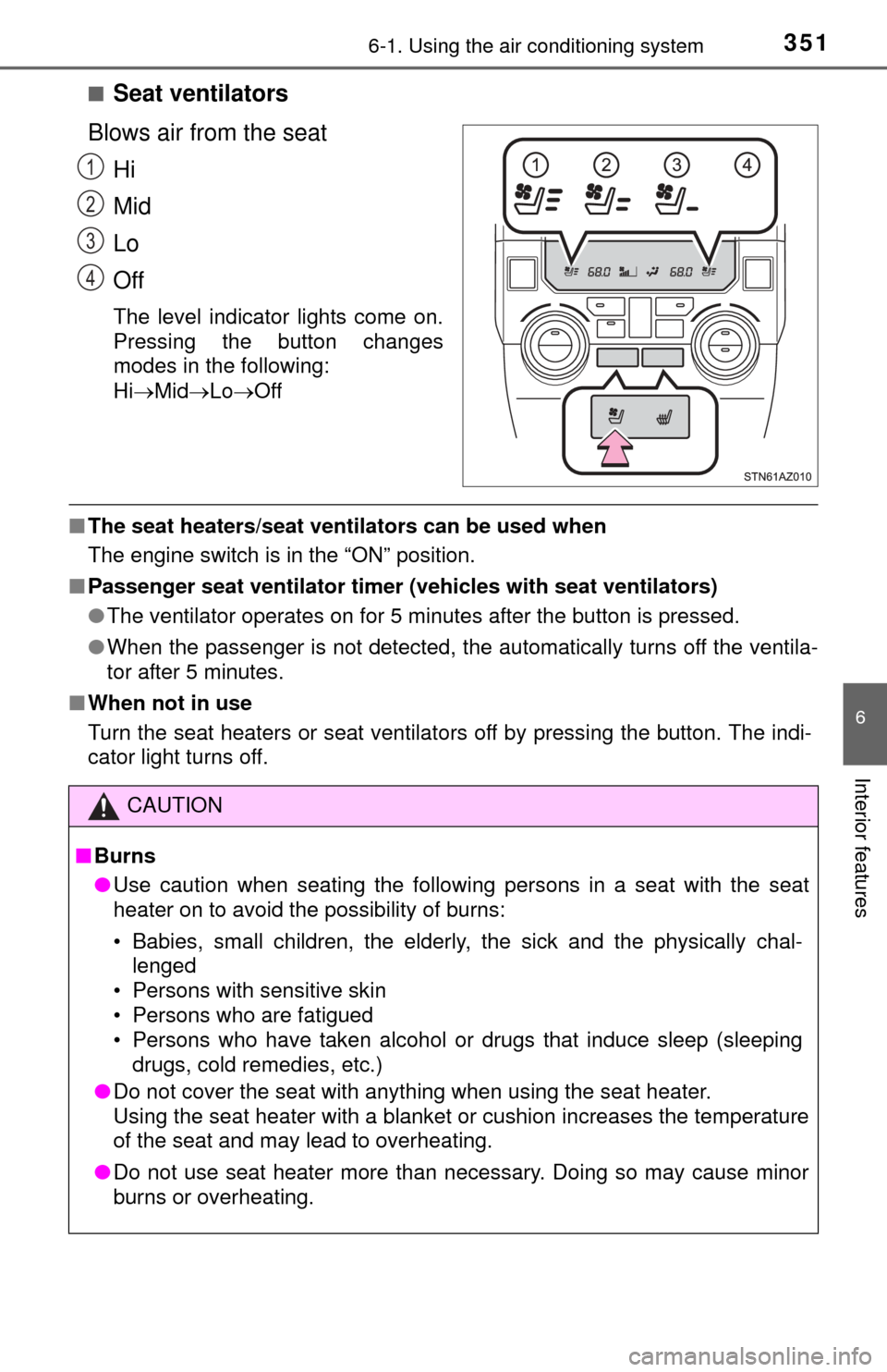 TOYOTA TUNDRA 2014 2.G Owners Manual 3516-1. Using the air conditioning system
6
Interior features
■Seat ventilators
Blows air from the seat Hi
Mid
Lo
Off
The level indicator lights come on.
Pressing the button changes
modes in the fol