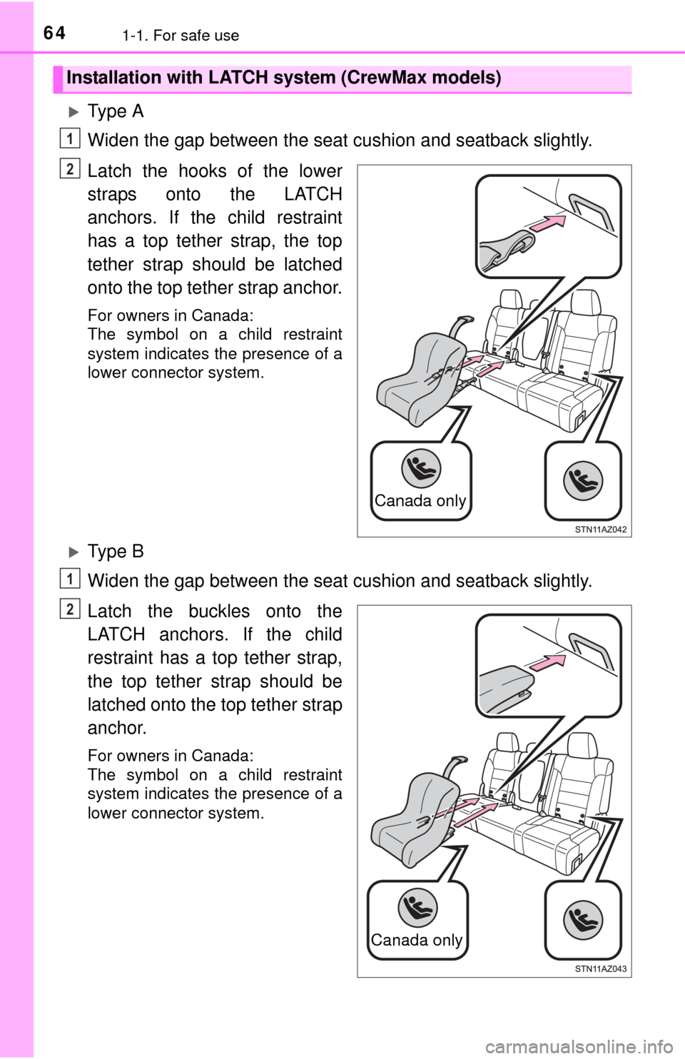 TOYOTA TUNDRA 2014 2.G Owners Manual 641-1. For safe use
Ty p e  A
Widen the gap between the seat cushion and seatback slightly.
Latch the hooks of the lower
straps onto the LATCH
anchors. If the child restraint
has a top tether strap