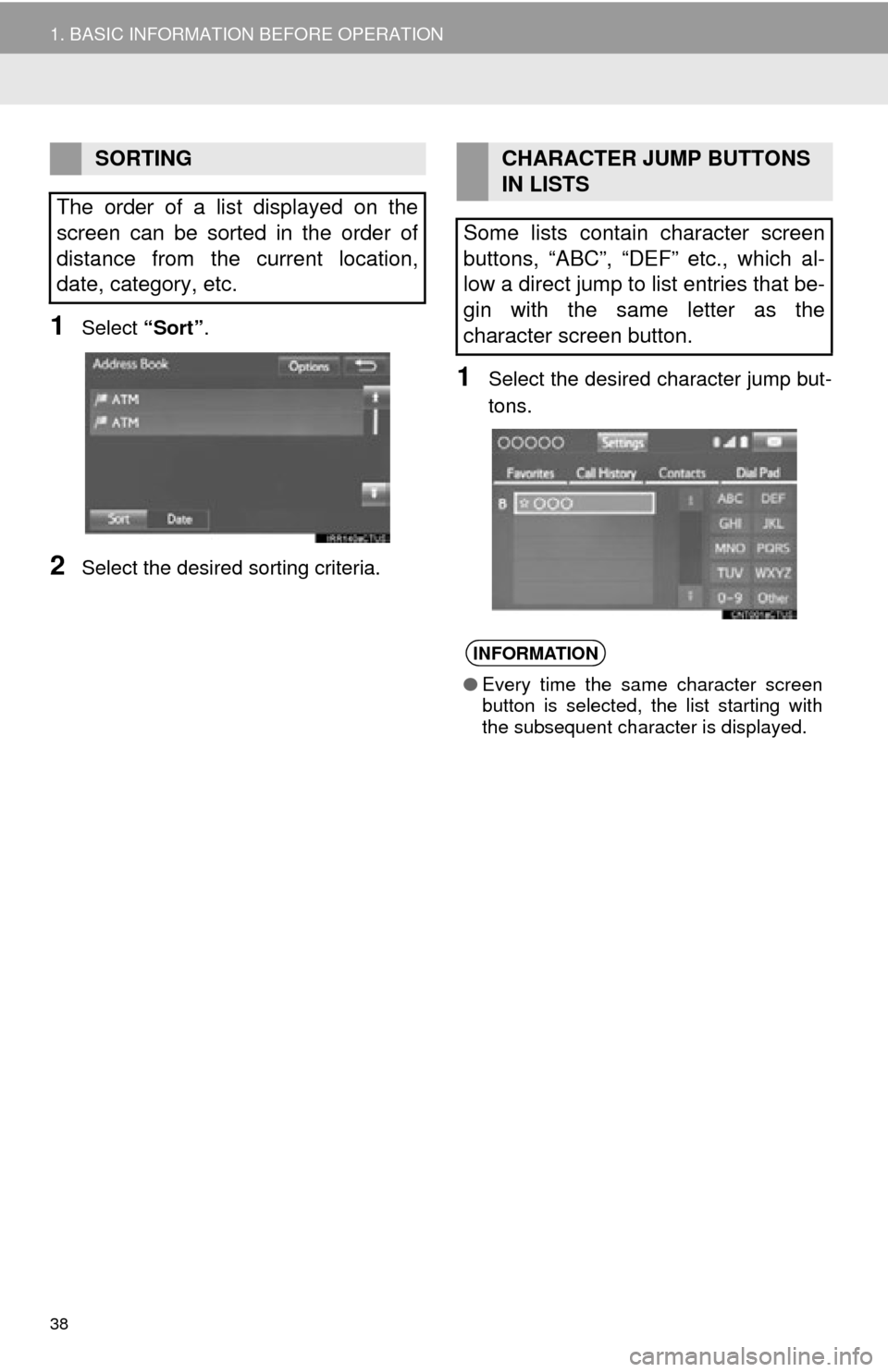 TOYOTA TUNDRA 2015 2.G Navigation Manual 38
1. BASIC INFORMATION BEFORE OPERATION
1Select “Sort”.
2Select the desired sorting criteria.
1Select the desired character jump but -
tons.
SORTING
The order of a list displayed on the 
screen c