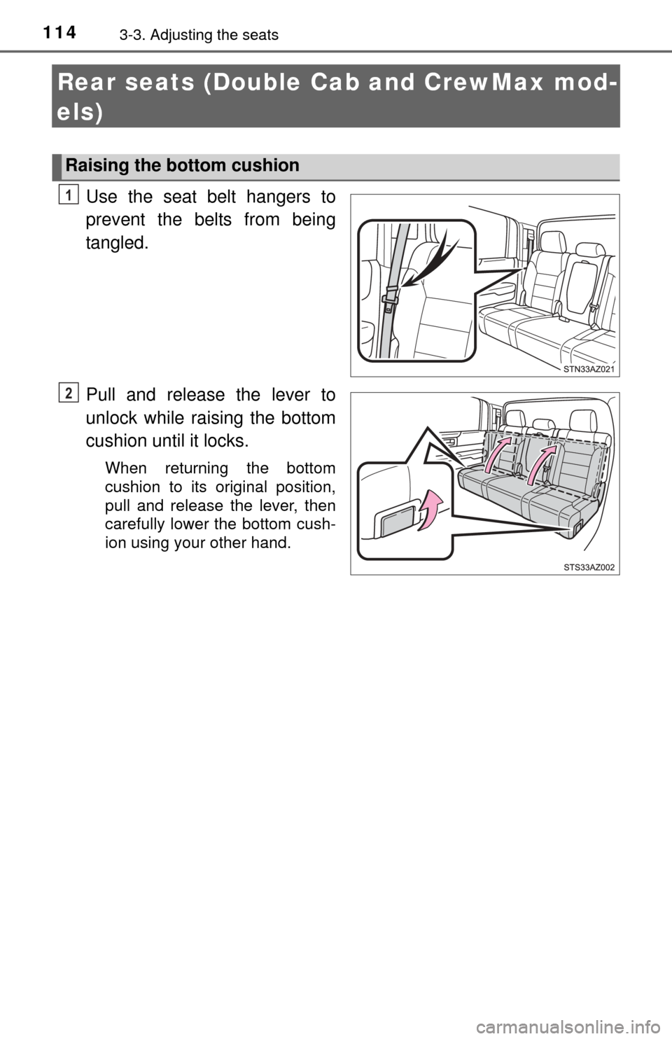 TOYOTA TUNDRA 2015 2.G Owners Manual 1143-3. Adjusting the seats
Rear seats (Double Cab and CrewMax mod-
els)
Use the seat belt hangers to
prevent the belts from being
tangled.
Pull and release the lever to
unlock while raising the botto