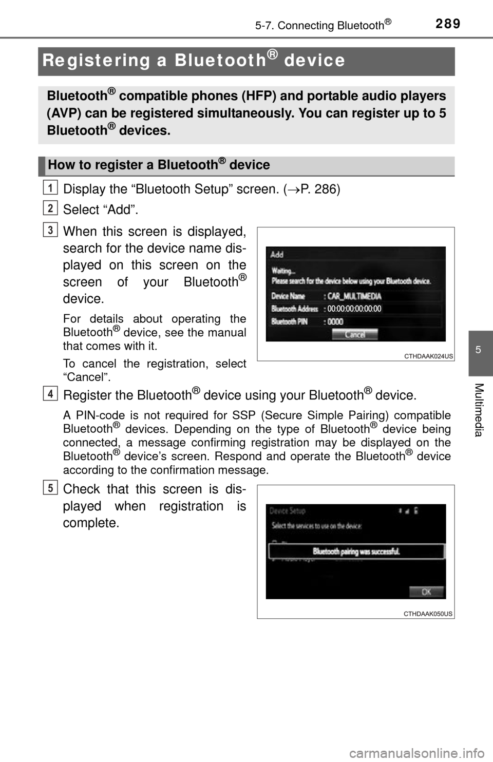 TOYOTA TUNDRA 2015 2.G Owners Manual 2895-7. Connecting Bluetooth®
5
Multimedia
Registering a Bluetooth® device
Display the “Bluetooth Setup” screen. (P. 286)
Select “Add”.
When this screen is displayed,
search for the devic TOYOTA TUNDRA 2015 2.G Owners Manual 2895-7. Connecting Bluetooth®
5
Multimedia
Registering a Bluetooth® device
Display the “Bluetooth Setup” screen. (P. 286)
Select “Add”.
When this screen is displayed,
search for the devic
