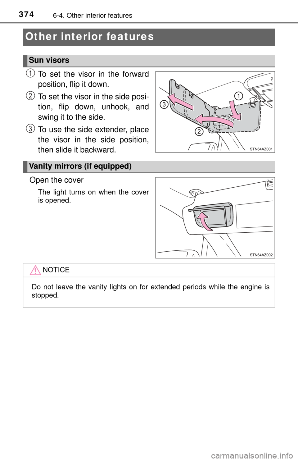 TOYOTA TUNDRA 2015 2.G Owners Manual 3746-4. Other interior features
Other interior features
To set the visor in the forward
position, flip it down.
To set the visor in the side posi-
tion, flip down, unhook, and
swing it to the side.
To
