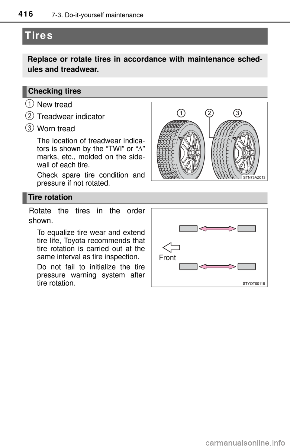 TOYOTA TUNDRA 2015 2.G Owners Manual 4167-3. Do-it-yourself maintenance
Tires
New tread
Treadwear indicator
Worn tread
The location of treadwear indica-
tors is shown by the “TWI” or “”
marks, etc., molded on the side-
wall of
