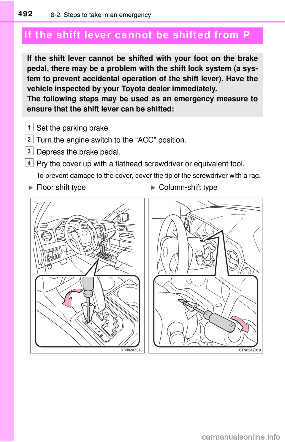 TOYOTA TUNDRA 2015 2.G Owners Manual 4928-2. Steps to take in an emergency
If the shift lever cannot be shifted from P
Set the parking brake.
Turn the engine switch to the “ACC” position.
Depress the brake pedal.
Pry the cover up wit