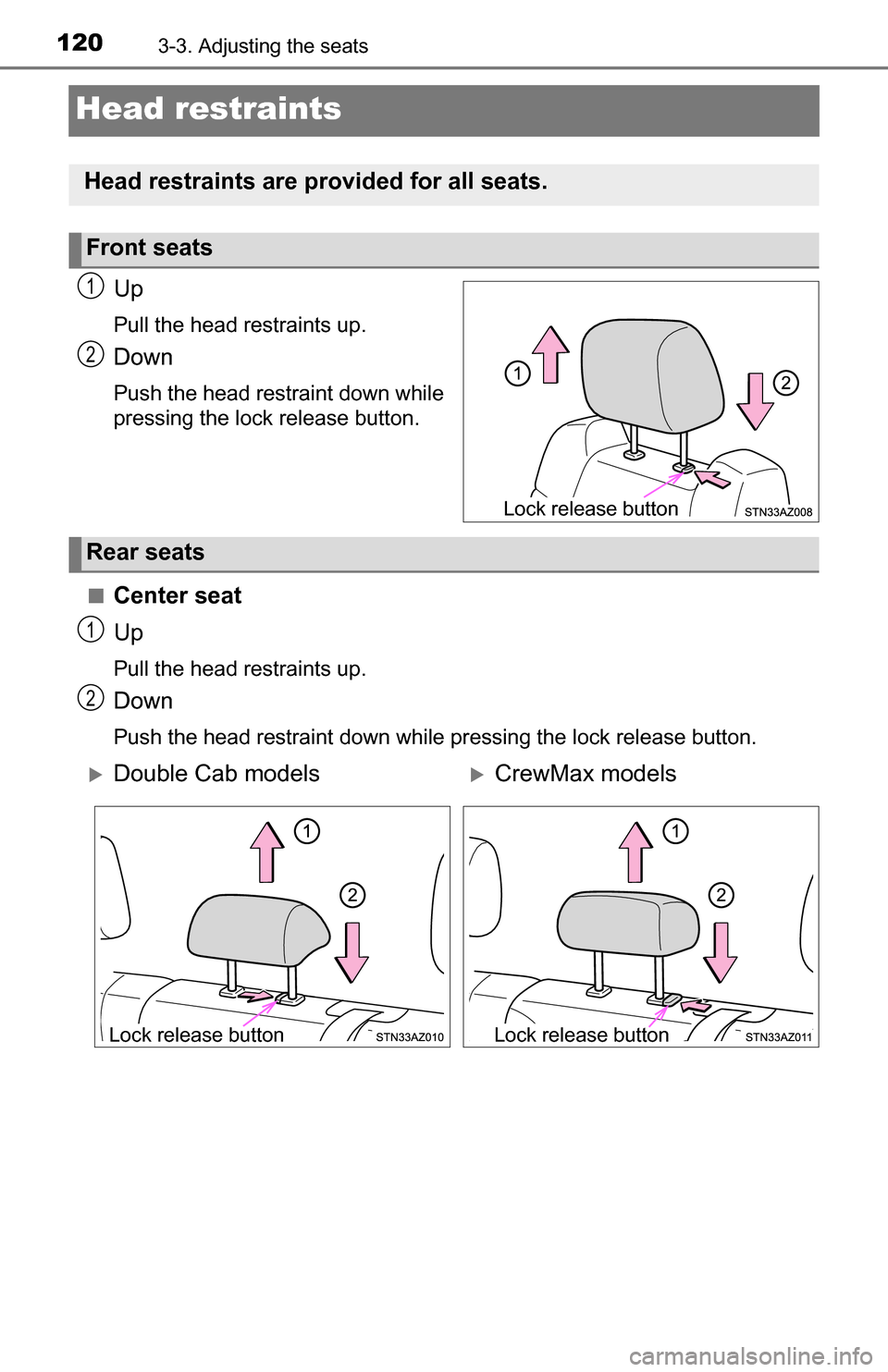 TOYOTA TUNDRA 2016 2.G Owners Manual 1203-3. Adjusting the seats
Head restraints
Up
Pull the head restraints up.
Down
Push the head restraint down while
pressing the lock release button.
■
Center seat
Up
Pull the head restraints up.
Do