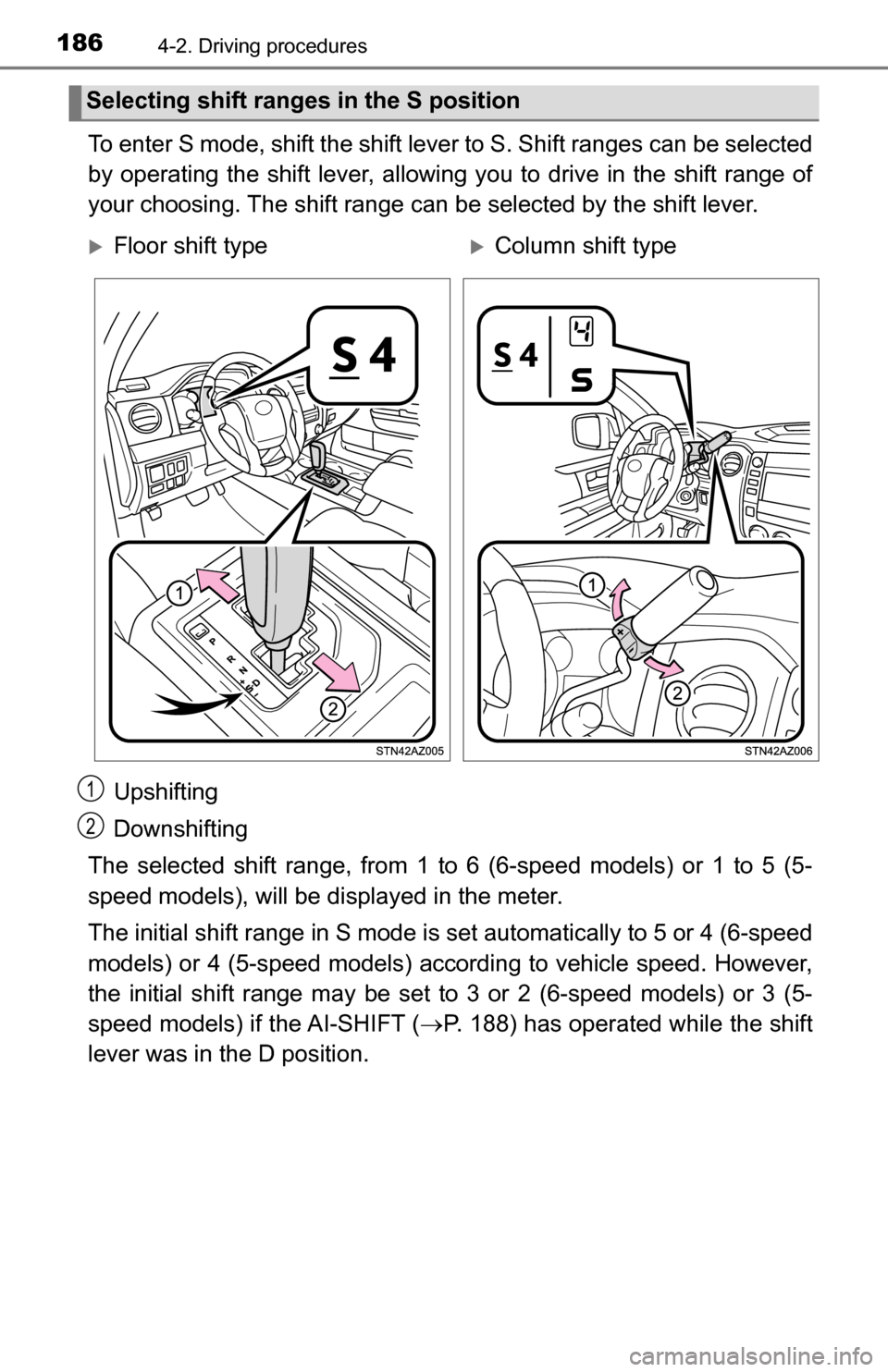 TOYOTA TUNDRA 2016 2.G Owners Manual 1864-2. Driving procedures
To enter S mode, shift the shift lever to S. Shift ranges can be selected
by operating the shift lever, allowing you to drive in the shift range of
your choosing. The shift 