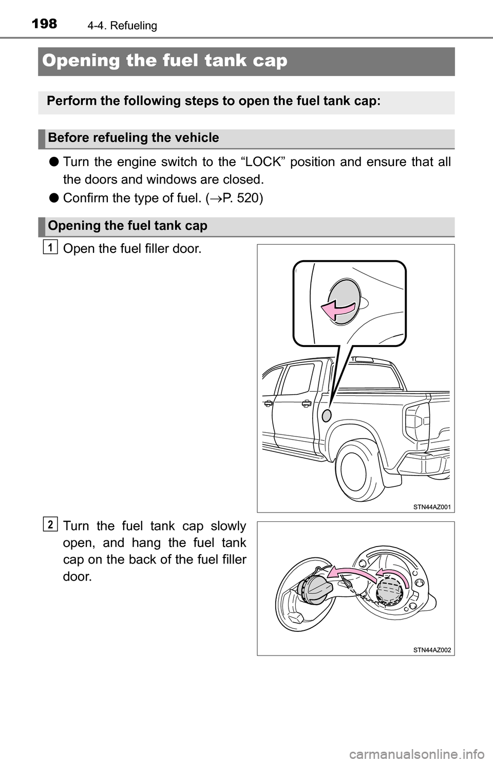 TOYOTA TUNDRA 2016 2.G Owners Manual 1984-4. Refueling
Opening the fuel tank cap
●Turn the engine switch to the “LOC K” position and ensure that all
the doors and windows are closed.
● Confirm the type of fuel. ( P. 520)
Open 
