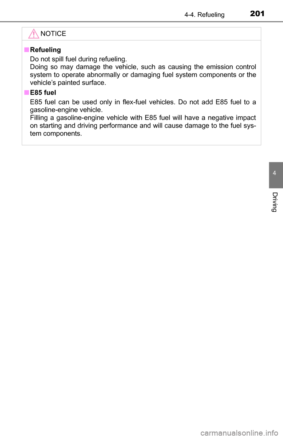 TOYOTA TUNDRA 2016 2.G Owners Manual 2014-4. Refueling
4
Driving
NOTICE
■Refueling
Do not spill fuel during refueling. 
Doing so may damage the vehicle, such as causing the emission control
system to operate abnormally or damaging fuel