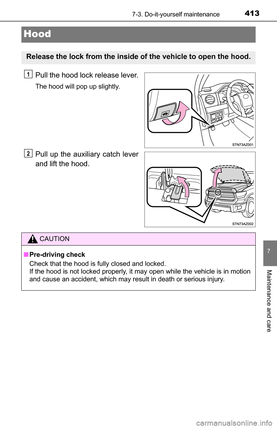 TOYOTA TUNDRA 2016 2.G Owners Manual 4137-3. Do-it-yourself maintenance
7
Maintenance and care
Hood
Pull the hood lock release lever.
The hood will pop up slightly.
Pull up the auxiliary catch lever
and lift the hood.
Release the lock fr